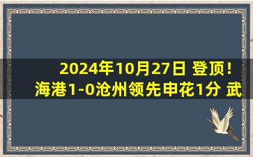 2024年10月27日 登顶！海港1-0沧州领先申花1分 武磊破门+伤退海港末轮战津门虎